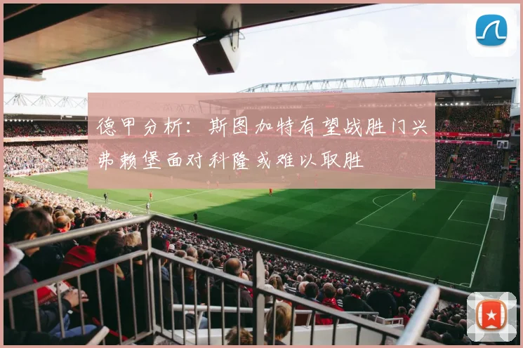 德甲分析：斯图加特有望战胜门兴弗赖堡面对科隆或难以取胜