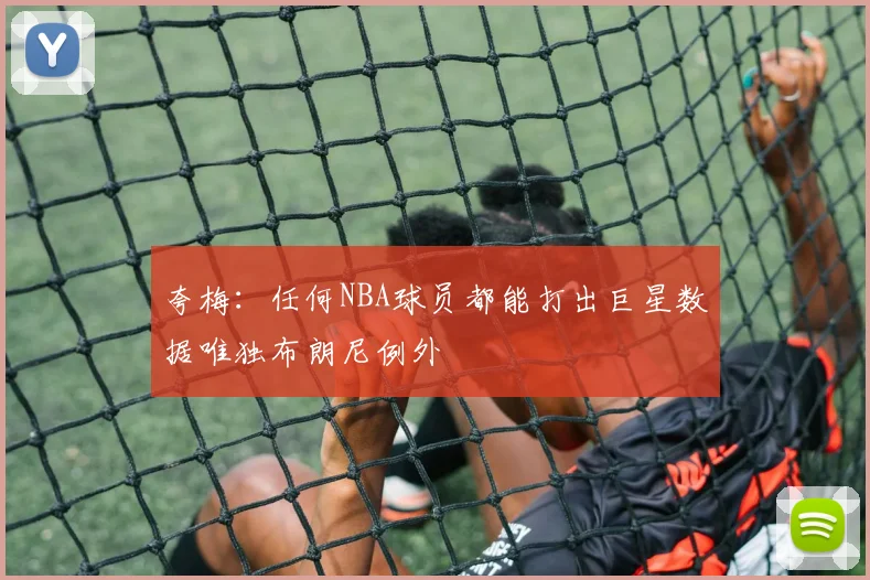 夸梅：任何NBA球员都能打出巨星数据唯独布朗尼例外