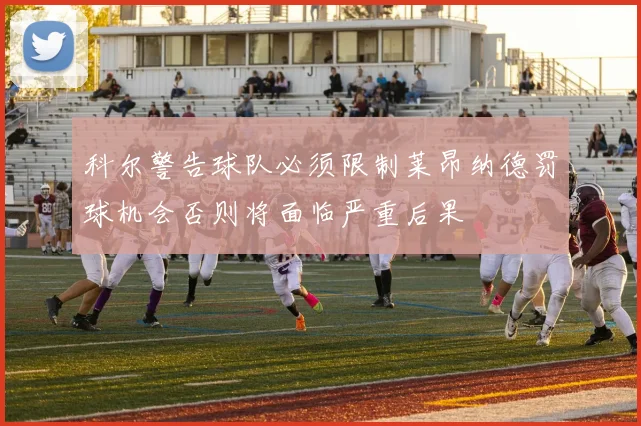 科尔警告球队必须限制莱昂纳德罚球机会否则将面临严重后果