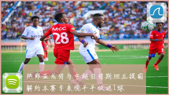 热那亚或将与中超旧将斯坦丘提前解约本赛季表现平平仅进1球