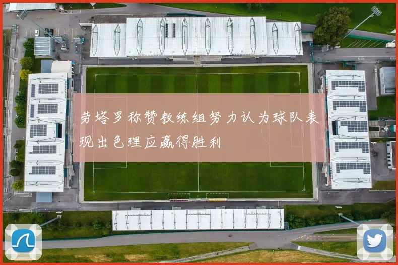 劳塔罗称赞教练组努力认为球队表现出色理应赢得胜利