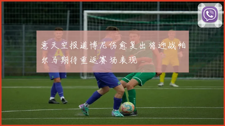意天空报道博尼伤愈复出将迎战帕尔马期待重返赛场表现