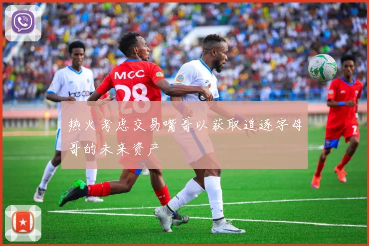 热火考虑交易嘴哥以获取追逐字母哥的未来资产